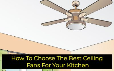 How To Choose The Best Ceiling Fans For Your Kitchen?