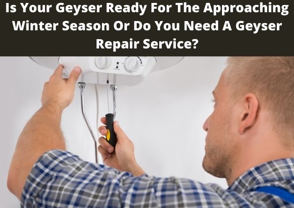 Is Your Geyser Ready For The Approaching Winter Season Or Do You Need A Geyser Repair Service?