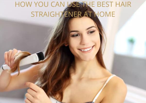 HOW YOU CAN USE THE BEST HAIR STRAIGHTENER AT HOME